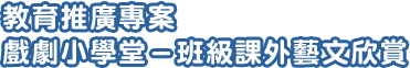 教育推廣專案戲劇小學堂－班級課外藝文欣賞