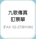 九歌傳真訂票單（FAX: 02-27361184）