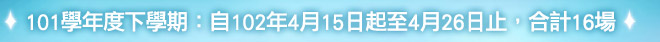 101學年度下學期：自102年4月15日起至4月26日止，合計16場。