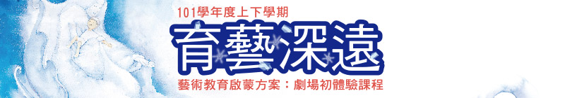 101學年上下學期<育藝深遠>藝術教育啟蒙方案：劇場初體驗課程